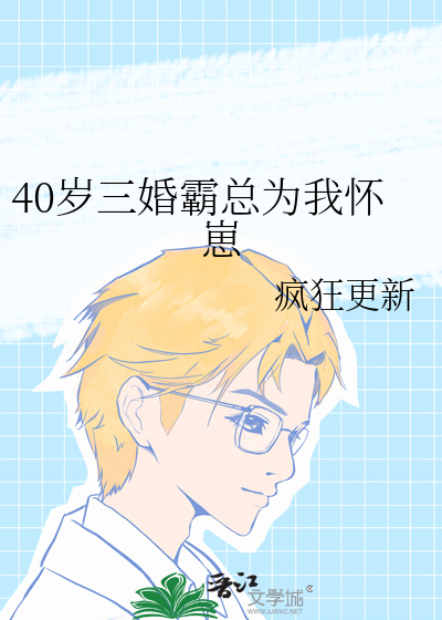 40岁三婚霸总为我怀崽免费阅读