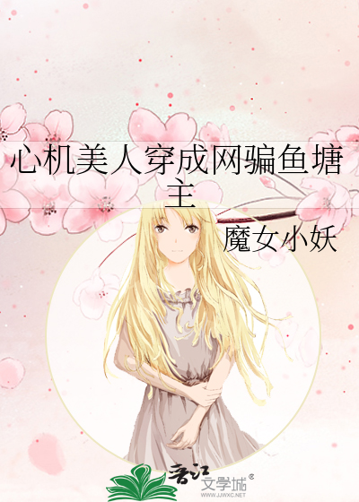 心机美人穿成网骗鱼塘主作者:魔女小妖