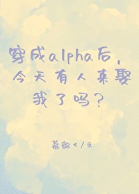 穿成alpha后今天有人来娶我了吗