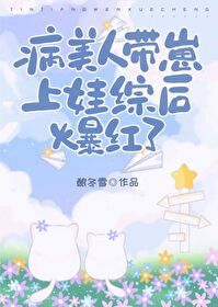 病美人带崽上娃综后爆红了酿栋雪