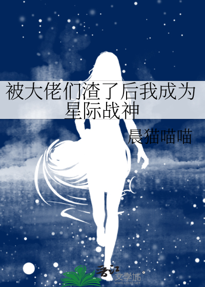 被大佬们渣了后我成为星际战神 晨猫喵喵
