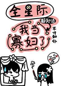 全星际都知道我当寡妇了 免费阅读