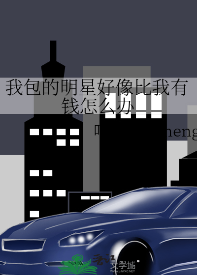 我包的明星好像比我有钱怎么办晋江
