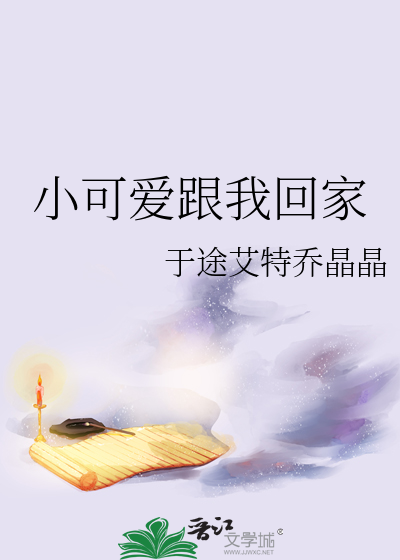 小可爱跟我回家孤海寸光小说