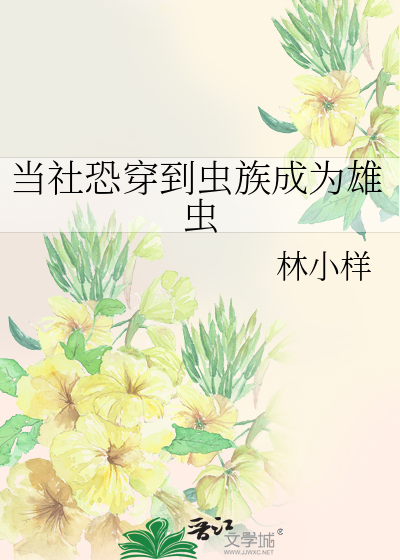 当社恐穿到虫族成为雄虫作者:林小样