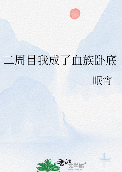 二周目我成了血族卧底免费阅读